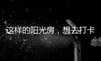 这样的阳光房�，想去打卡!
