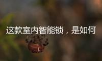 这款室内智能锁	，是如何做到时刻高能又硬核?