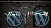 迅达智能灶，和您一起探索生活的更多可能