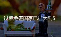 过境免签国家已扩大到55个！外交部

：“中国游”将更顺畅丝滑