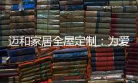 迈和家居全屋定制
：为爱定制家�
，给妈妈一份惊喜!