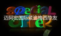 迈阿密国际紧追梅西挚友	：阿根廷悍将或将登陆美职联