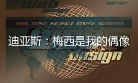 迪亚斯：梅西是我的偶像！跟他说话后�，我激动到睡不着！