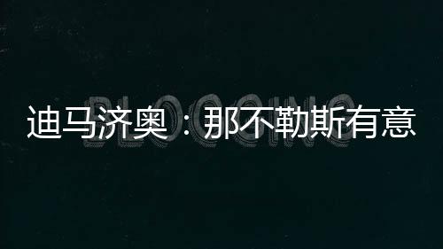 卢卡的迪马身价远低于努涅斯