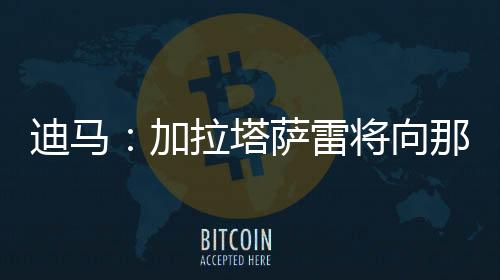 加拉塔萨雷将支付7500万欧元