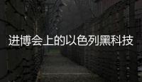 进博会上的以色列黑科技
	：空气能制水，集装箱种菜