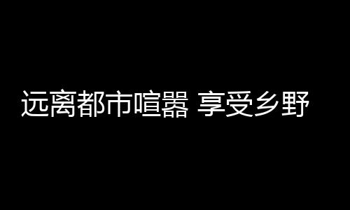 乡野乐趣的远离景点