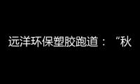 远洋环保塑胶跑道	：“秋冻”需有度�，锻炼要坚持