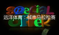远洋体育：城市马拉松赛道，都用上了环保塑胶跑道