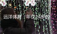 远洋体育
：年仅14岁的全红婵不仅能守护家人，亦能为国争光