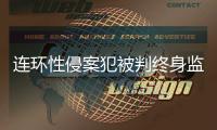 连环性侵案犯被判终身监禁	，庭上曾提化学阉割