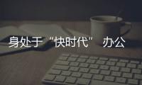 身处于“快时代” 办公家具企业仍需稳扎稳打