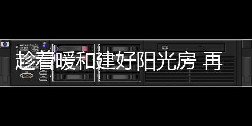 邀请他们到阳光房里面聚聚