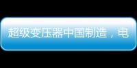 超级变压器中国制造，电力工业的核心——这就是大国工匠
