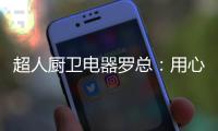 超人厨卫电器罗总
：用心经营好自己就不怕没前途