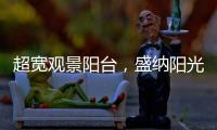 超宽观景阳台，盛纳阳光清风无限