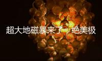 超大地磁暴来了，绝美极光刷屏