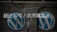 超过40℃	！北方高温进入最强时段