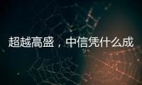 超越高盛
，中信凭什么成全球最大股票承销商
？