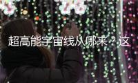 超高能宇宙线从哪来？这个世纪之谜现破解曙光