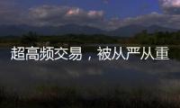 超高频交易
，被从严从重处罚丨金融合规榜