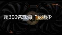 超300名珠海“龙狮少年”竞技，最小参赛选手仅5岁