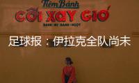足球报：伊拉克全队尚未获得签证，U22国足热身计划或有变