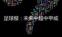 足球报：未来中超中甲或有2俱乐部解散