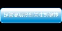 足管高层张剑关注刘健转会一案：抵制阴阳合同