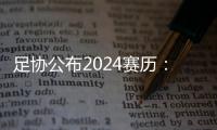 足协公布2024赛历：中超联赛3月1日开幕