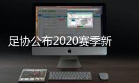 足协公布2020赛季新政：球员顶薪包含签字费