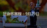 足协杯赛程�：9月29日抽签首轮10月13日