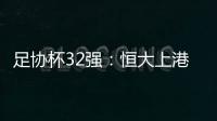 足协杯32强：恒大上港领衔 业余队成独苗黑马