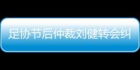 足协节后仲裁刘健转会纠纷 拒绝开临时转会证明