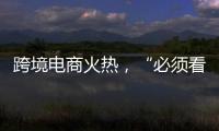 跨境电商火热	，“必须看新地图”