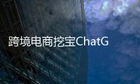 跨境电商挖宝ChatGPT
，关键是能不能问出好问题