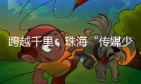 跨越千里
，珠海“传媒少年研学团”赴遵义深度研学实践