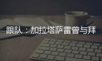 跟队�：加拉塔萨雷曾与拜仁达成协议

，但最终放弃博埃的转会