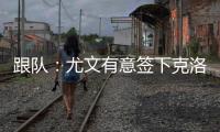 跟队：尤文有意签下克洛斯
	，不想与罗马和埃弗顿竞价韦斯利