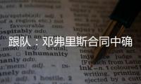 跟队：邓弗里斯合同中确实有解约金条款，有效期持续到7月底