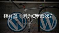 魏祥鑫：因为C罗喜欢7号，最喜欢C罗欧冠对尤文的倒勾