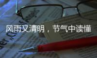 风雨又清明	，节气中读懂“向前的中国”