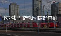 饮水机品牌如何做好营销，让发展更持久?