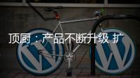 顶厨：产品不断升级 扩大女性消费市场占有率