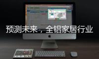 预测未来，全铝家居行业四大发展方向
