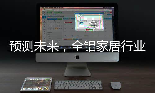 我国全铝家居行业发展快速