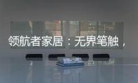 领航者家居
：无界笔触

，勾勒专属自由生活图景