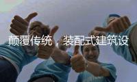 颠覆传统，装配式建筑设计经历五个阶段