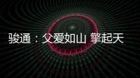 骏通：父爱如山 擎起天地｜小时候你载我走街串巷	，现在换我带你看遍山河！