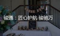 骏通：匠心护航 骏驰万里